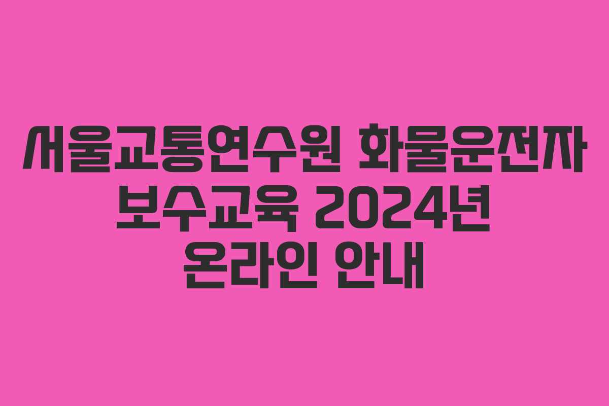서울교통연수원 화물운전자 보수교육 2024년 온라인 안내