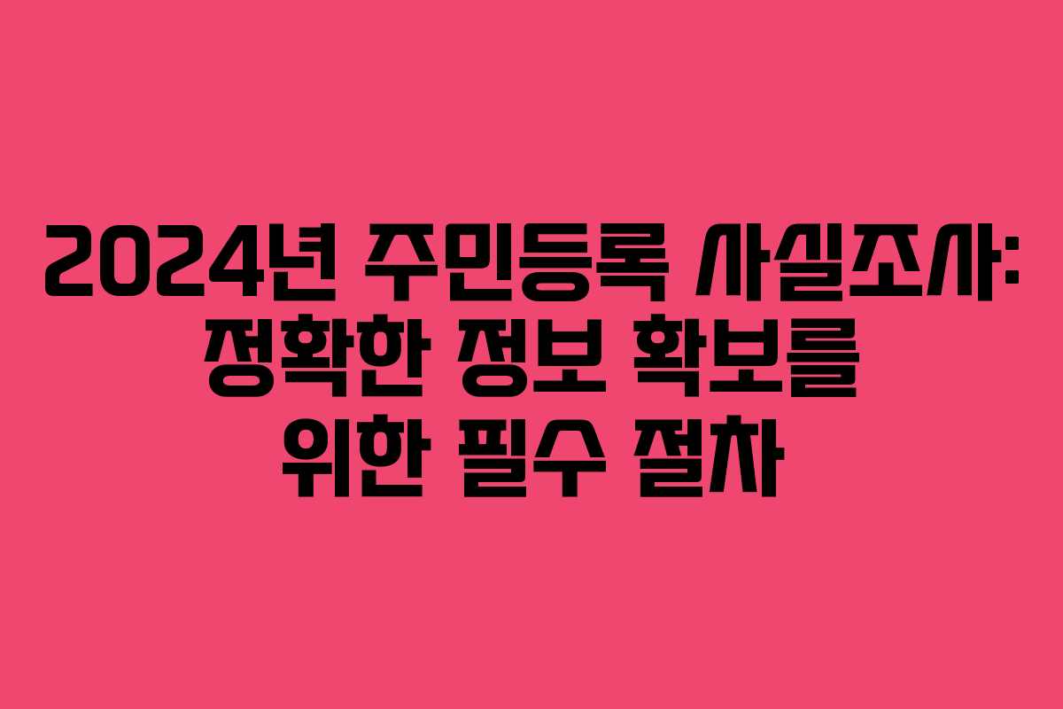 2024년 주민등록 사실조사: 정확한 정보 확보를 위한 필수 절차