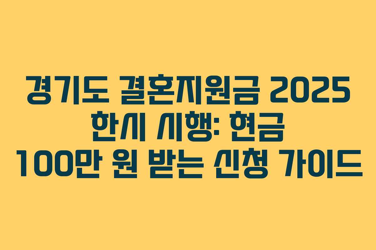 경기도 결혼지원금 2025 한시 시행: 현금 100만 원 받는 신청 가이드