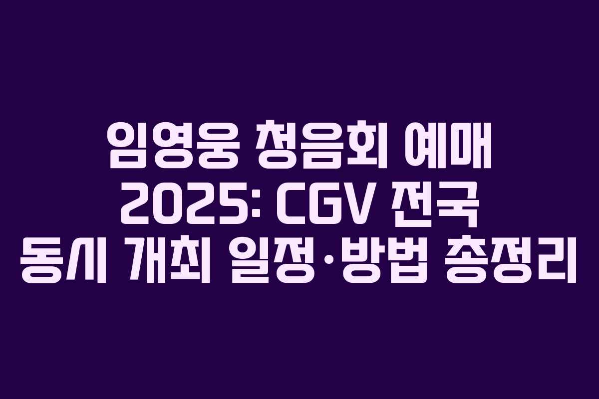 임영웅 청음회 예매 2025: CGV 전국 동시 개최 일정·방법 총정리