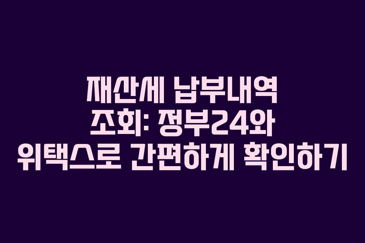재산세 납부내역 조회: 정부24와 위택스로 간편하게 확인하기
