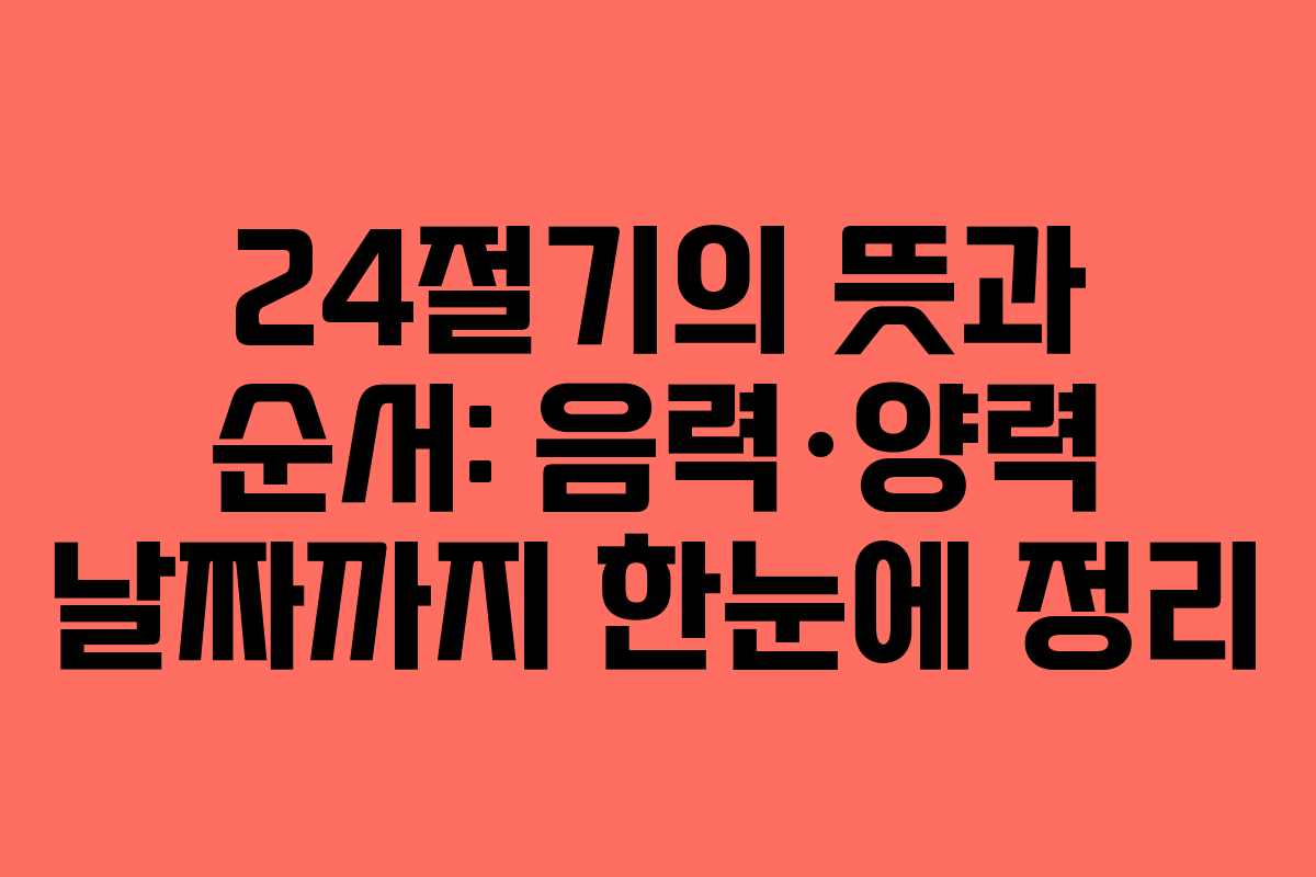 24절기의 뜻과 순서: 음력·양력 날짜까지 한눈에 정리