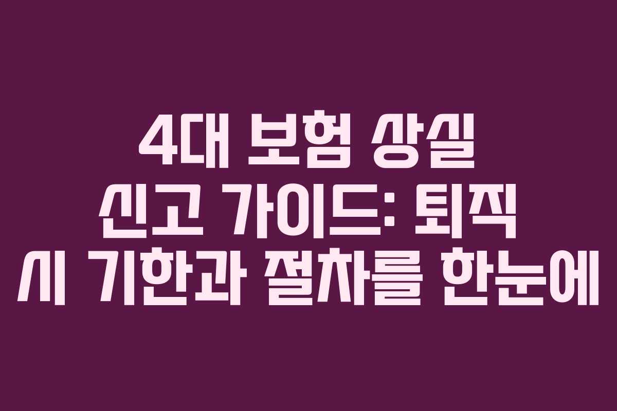4대 보험 상실 신고 가이드: 퇴직 시 기한과 절차를 한눈에