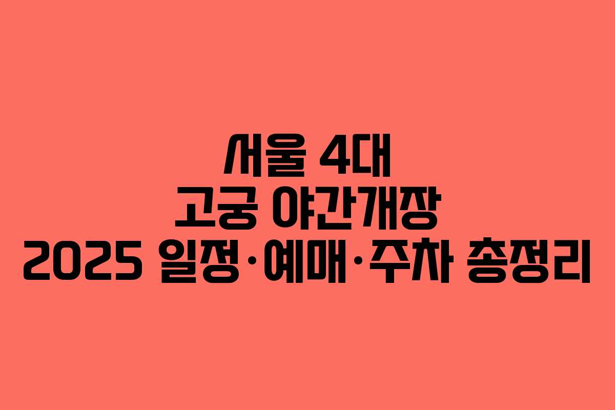 서울 4대 고궁 야간개장 2025 일정·예매·주차 총정리