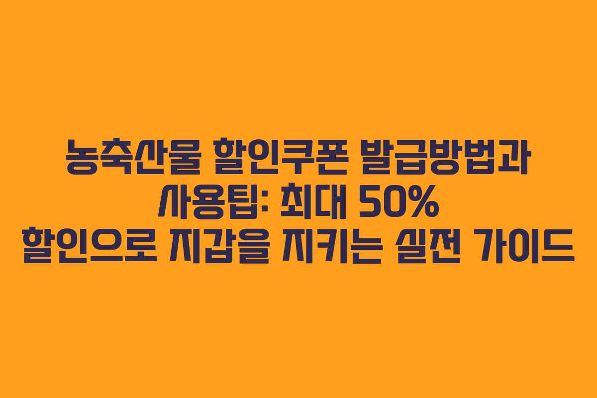 농축산물 할인쿠폰 발급방법과 사용팁: 최대 50% 할인으로 지갑을 지키는 실전 가이드