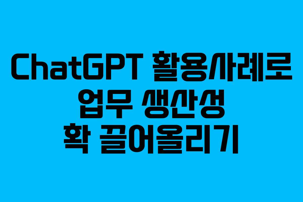 ChatGPT 활용사례로 업무 생산성 확 끌어올리기