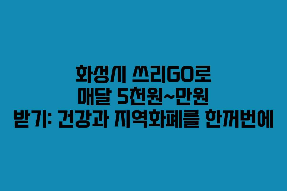 화성시 쓰리GO로 매달 5천원~만원 받기: 건강과 지역화폐를 한꺼번에