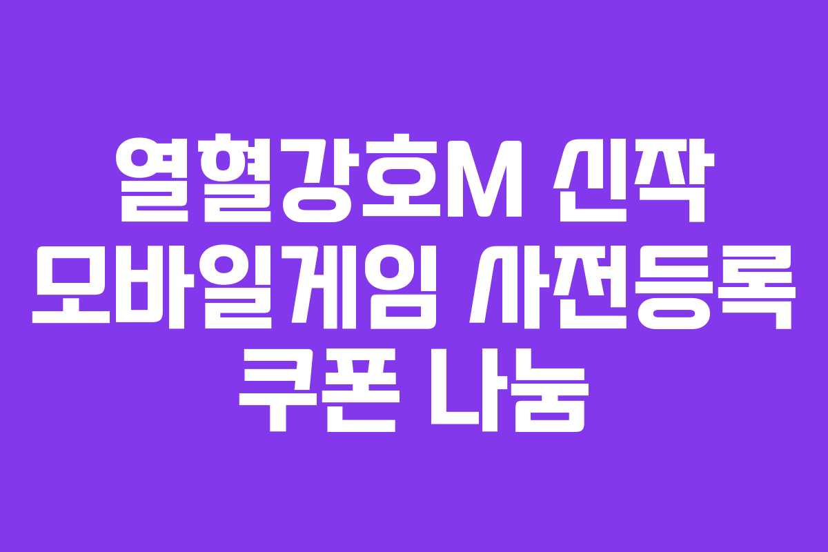 열혈강호M 신작 모바일게임 사전등록 쿠폰 나눔
