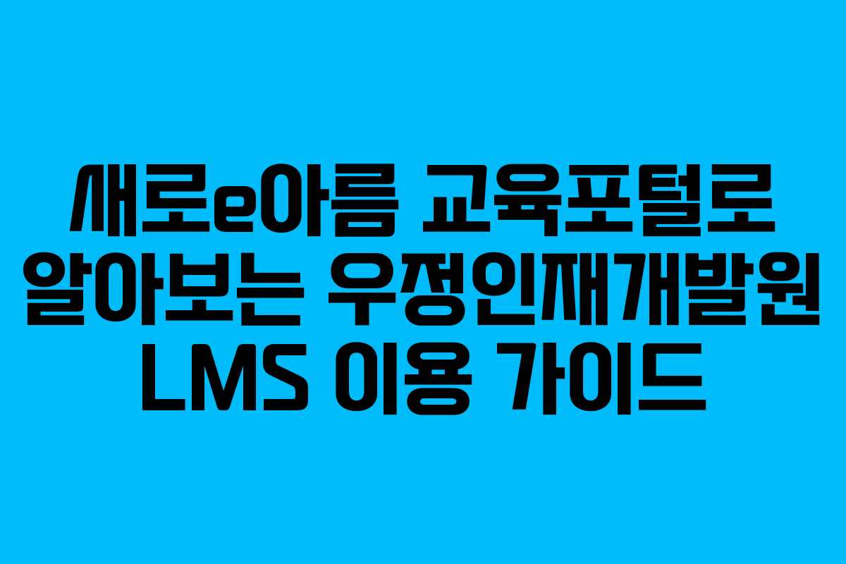 새로e아름 교육포털로 알아보는 우정인재개발원 LMS 이용 가이드