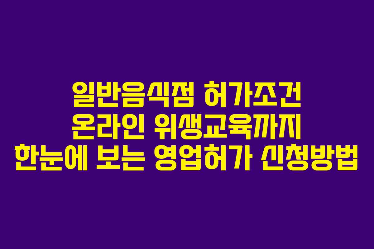 일반음식점 허가조건 온라인 위생교육까지 한눈에 보는 영업허가 신청방법