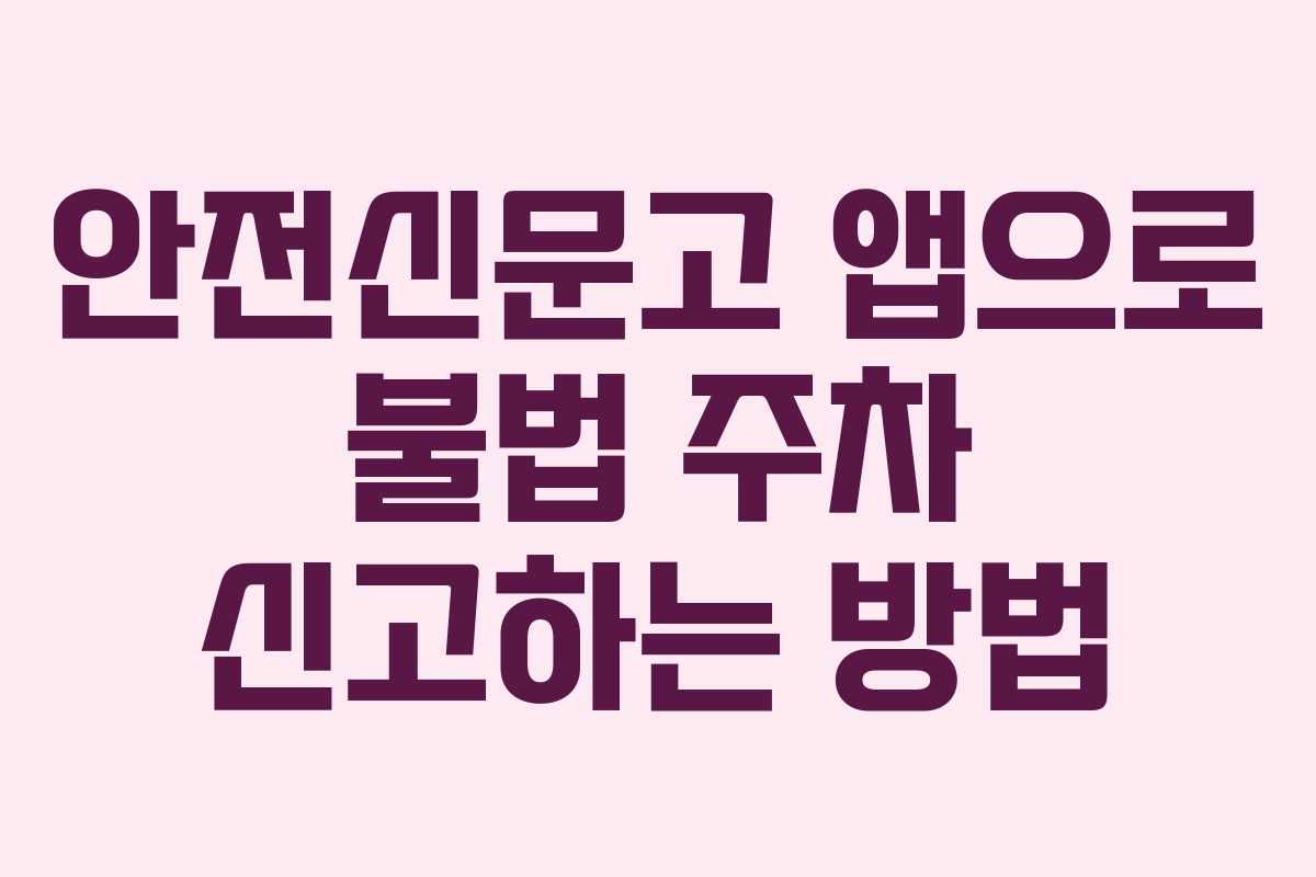 안전신문고 앱으로 불법 주차 신고하는 방법