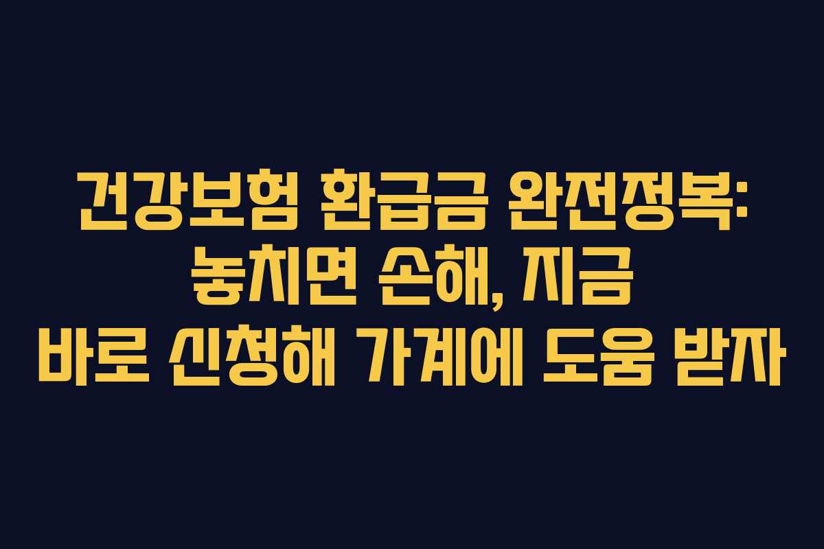 건강보험 환급금 완전정복: 놓치면 손해, 지금 바로 신청해 가계에 도움 받자