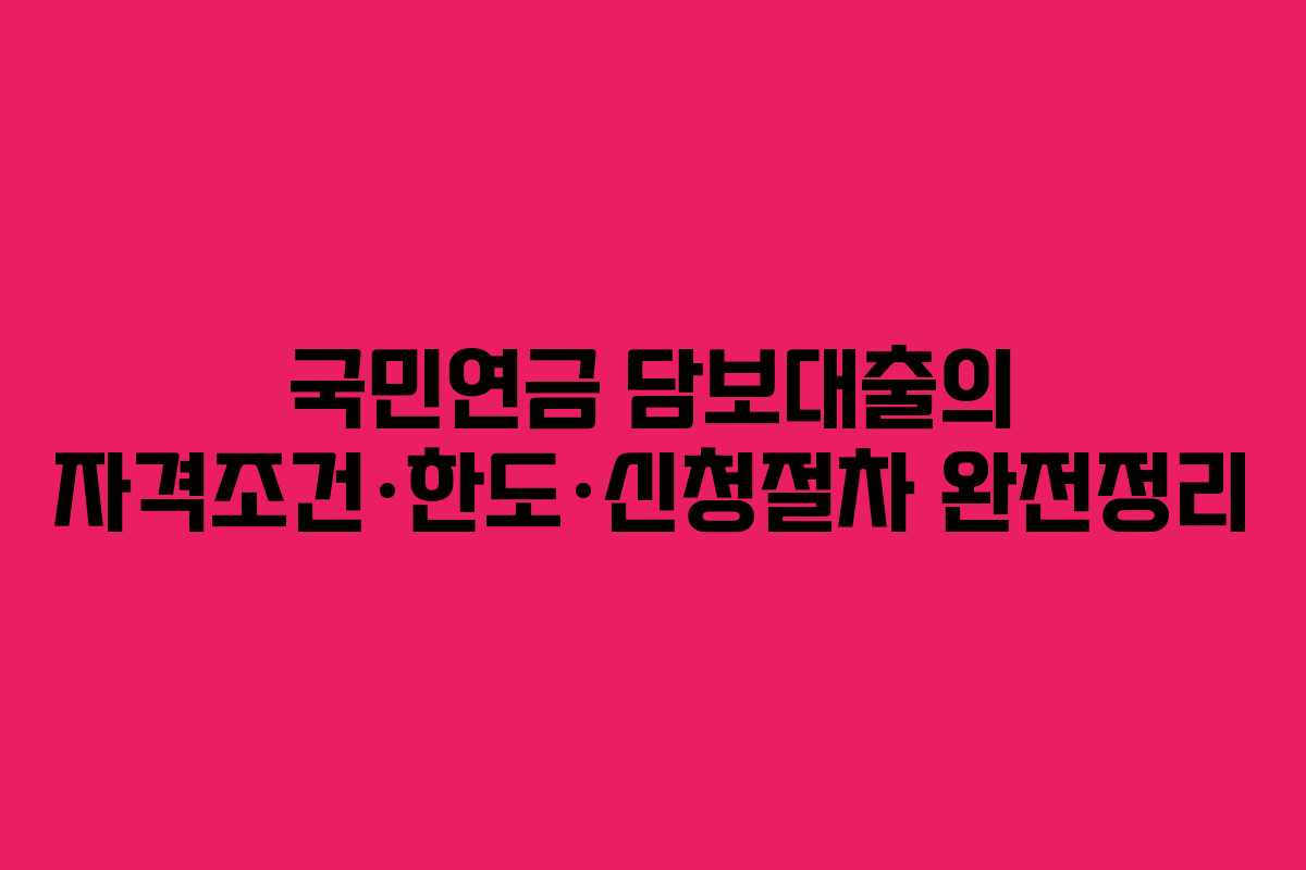 국민연금 담보대출의 자격조건·한도·신청절차 완전정리