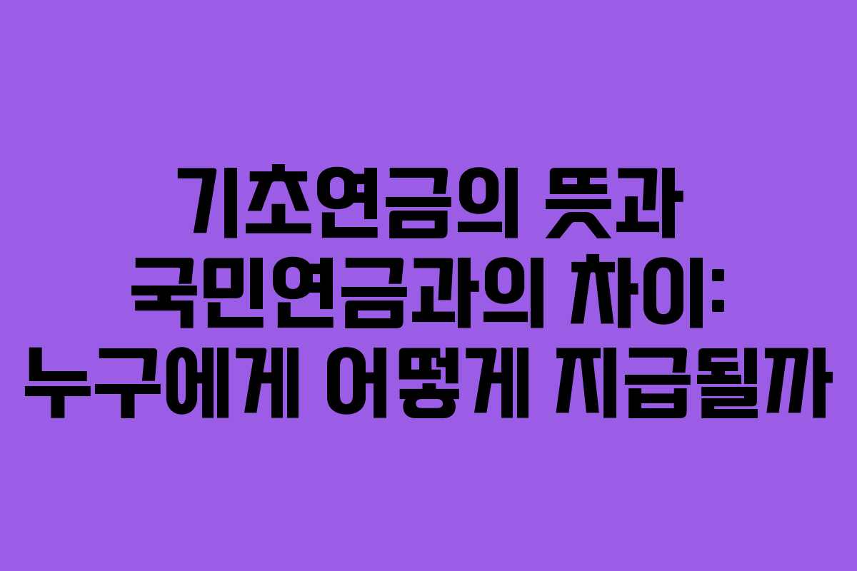 기초연금의 뜻과 국민연금과의 차이: 누구에게 어떻게 지급될까