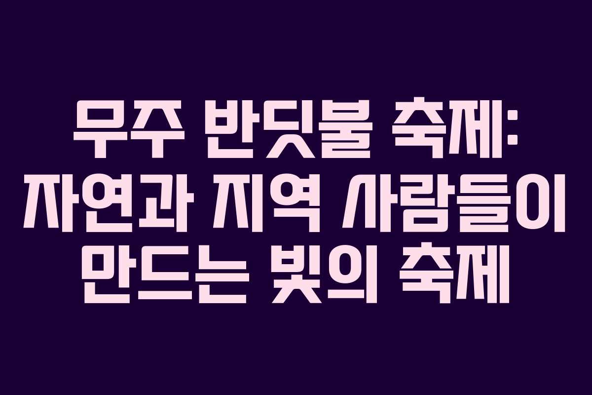 무주 반딧불 축제: 자연과 지역 사람들이 만드는 빛의 축제