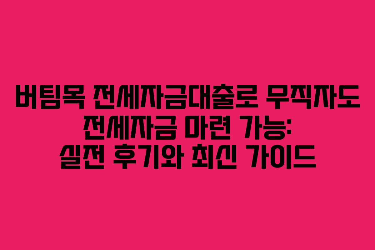 버팀목 전세자금대출로 무직자도 전세자금 마련 가능: 실전 후기와 최신 가이드