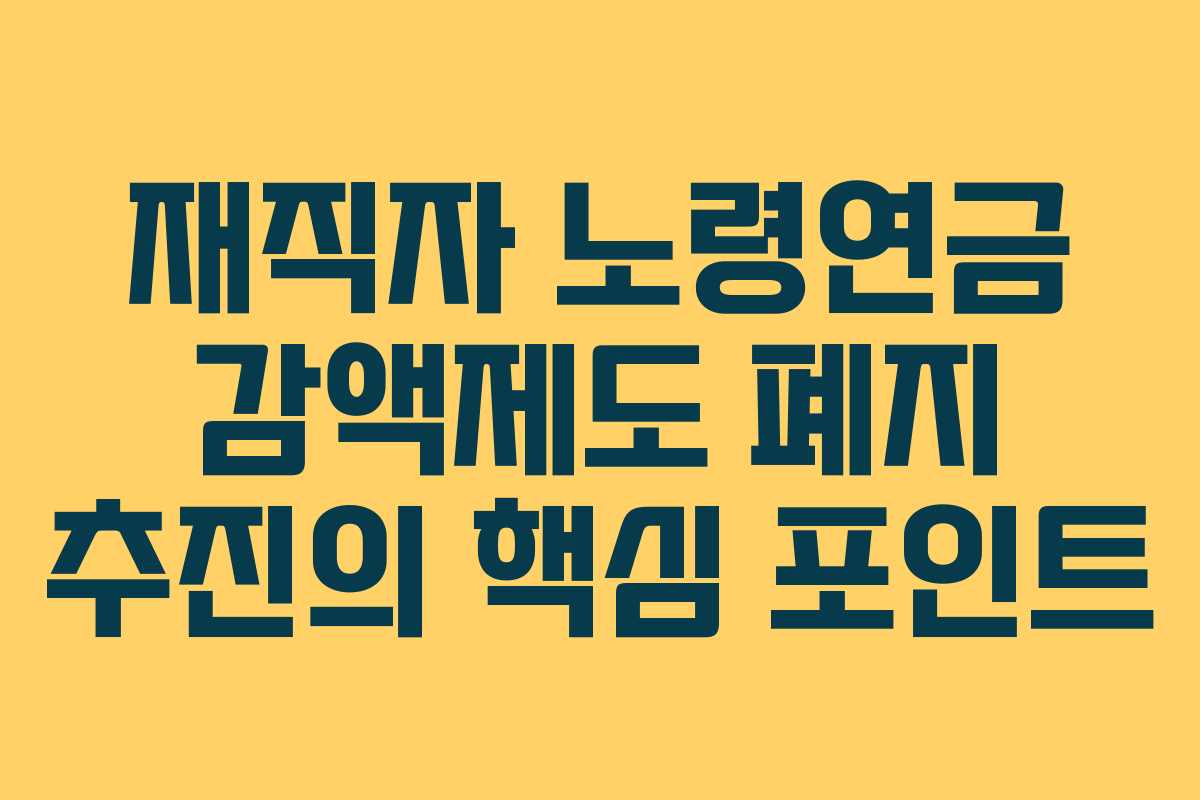 재직자 노령연금 감액제도 폐지 추진의 핵심 포인트