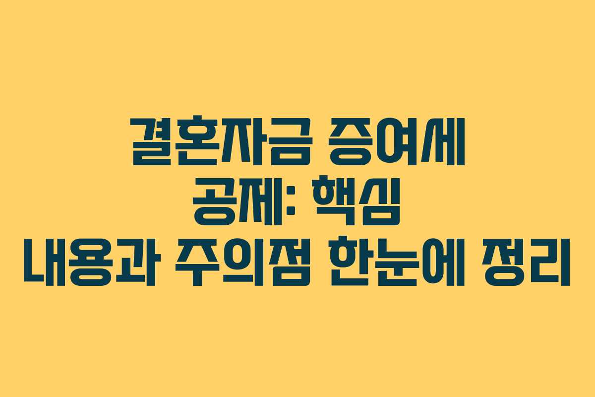 결혼자금 증여세 공제: 핵심 내용과 주의점 한눈에 정리