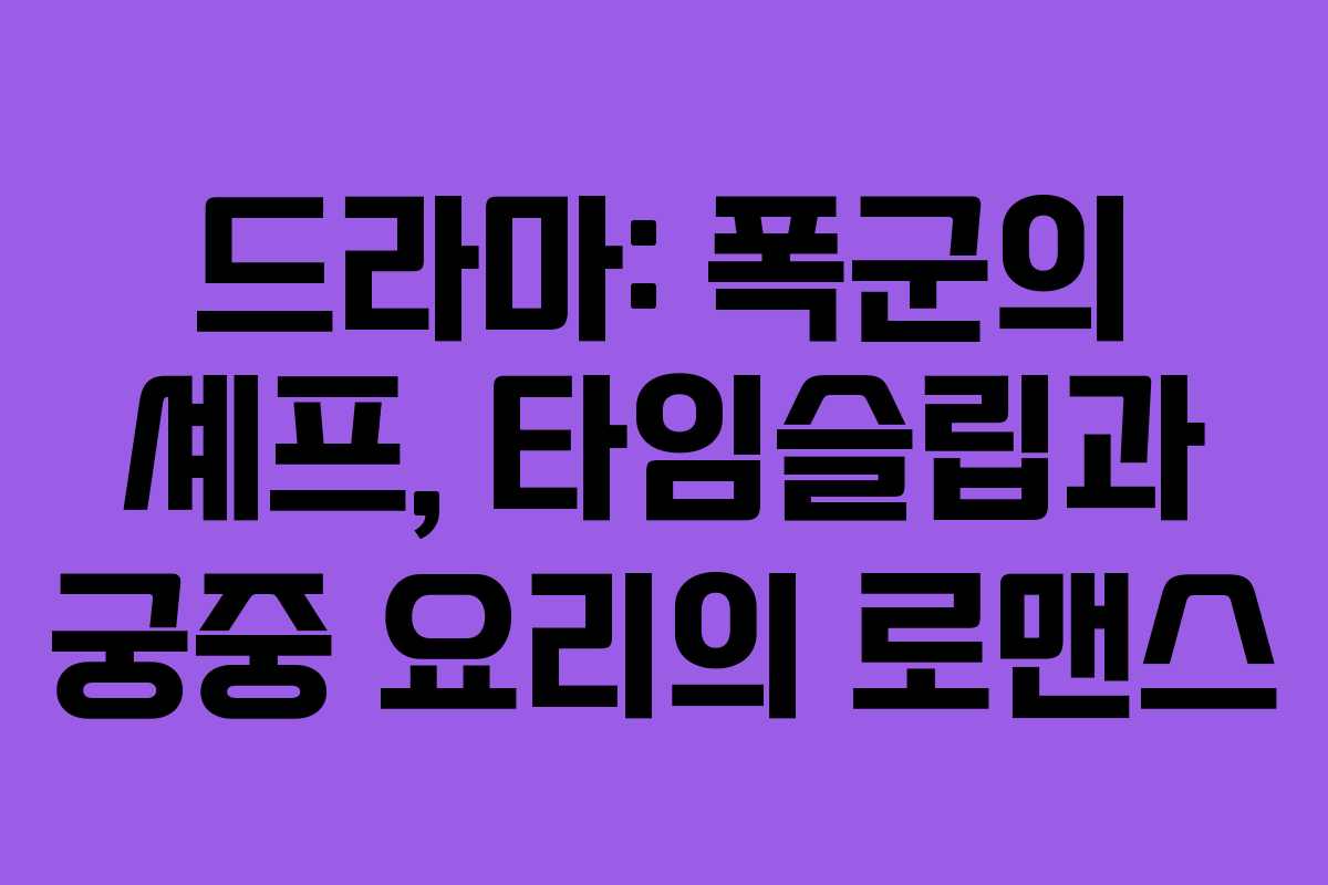 드라마: 폭군의 셰프, 타임슬립과 궁중 요리의 로맨스