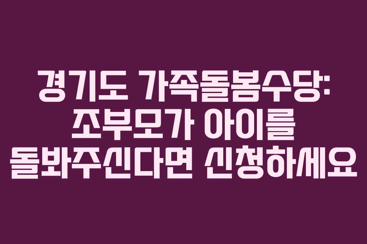 경기도 가족돌봄수당: 조부모가 아이를 돌봐주신다면 신청하세요