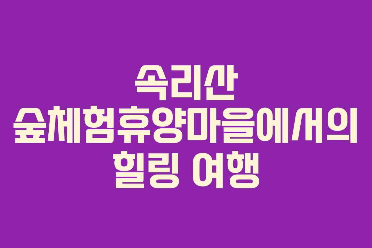 속리산 숲체험휴양마을에서의 힐링 여행