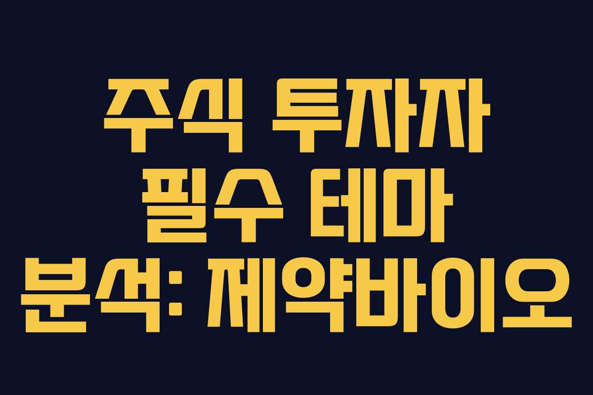 주식 투자자 필수 테마 분석: 제약바이오