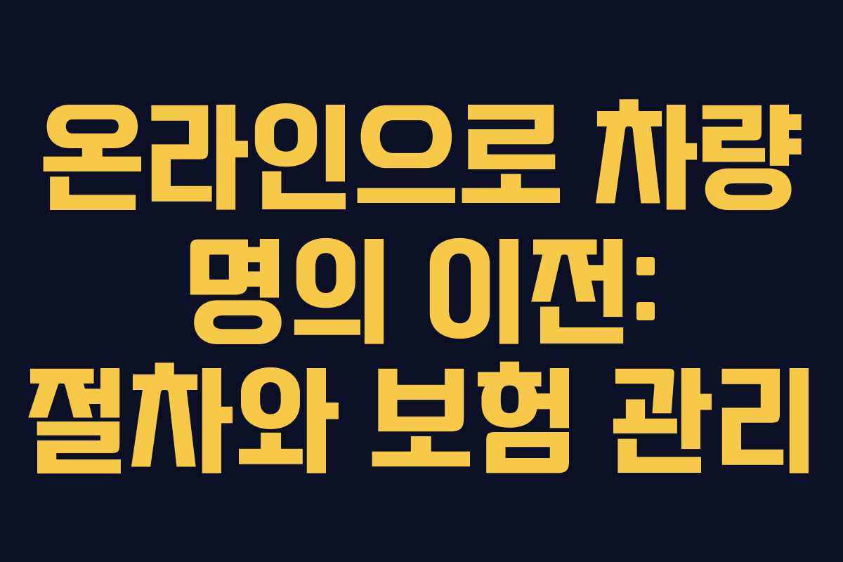 온라인으로 차량 명의 이전: 절차와 보험 관리