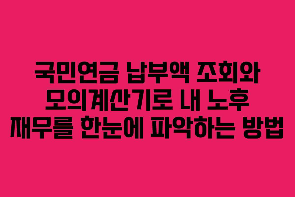 국민연금 납부액 조회와 모의계산기로 내 노후 재무를 한눈에 파악하는 방법