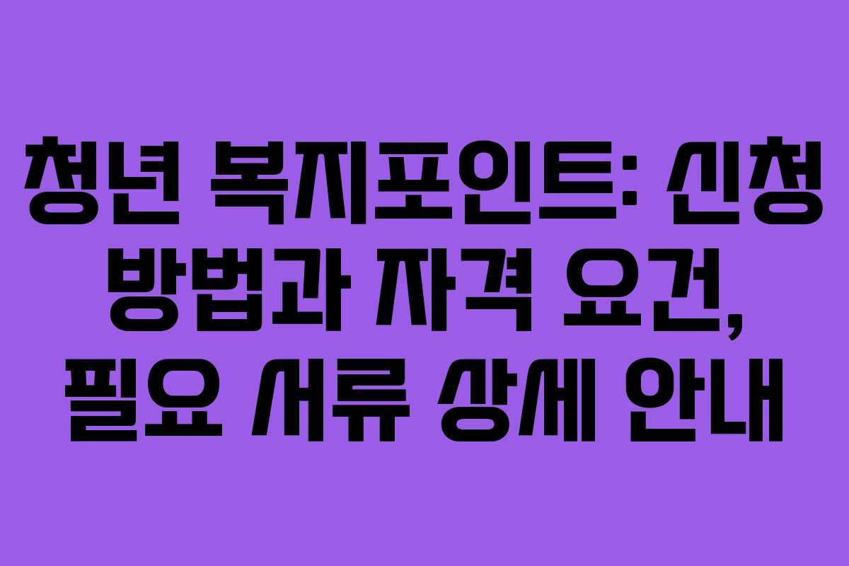 청년 복지포인트: 신청 방법과 자격 요건, 필요 서류 상세 안내