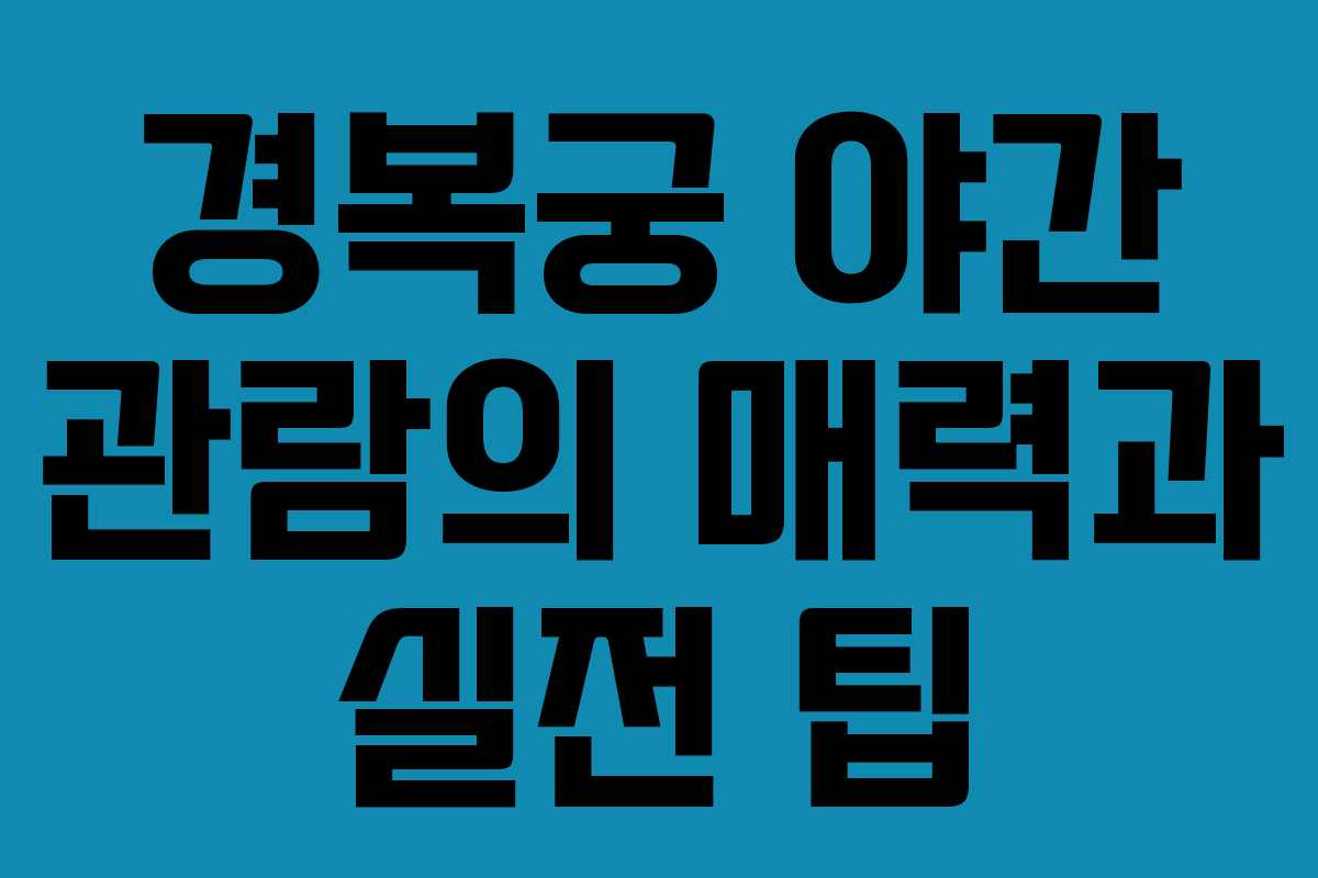 경복궁 야간 관람의 매력과 실전 팁