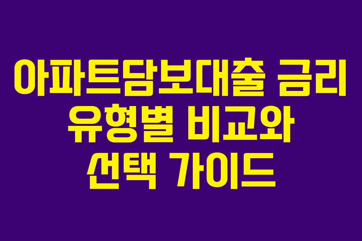 아파트담보대출 금리 유형별 비교와 선택 가이드