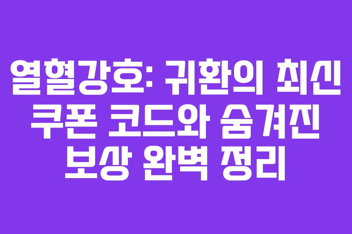 열혈강호: 귀환의 최신 쿠폰 코드와 숨겨진 보상 완벽 정리