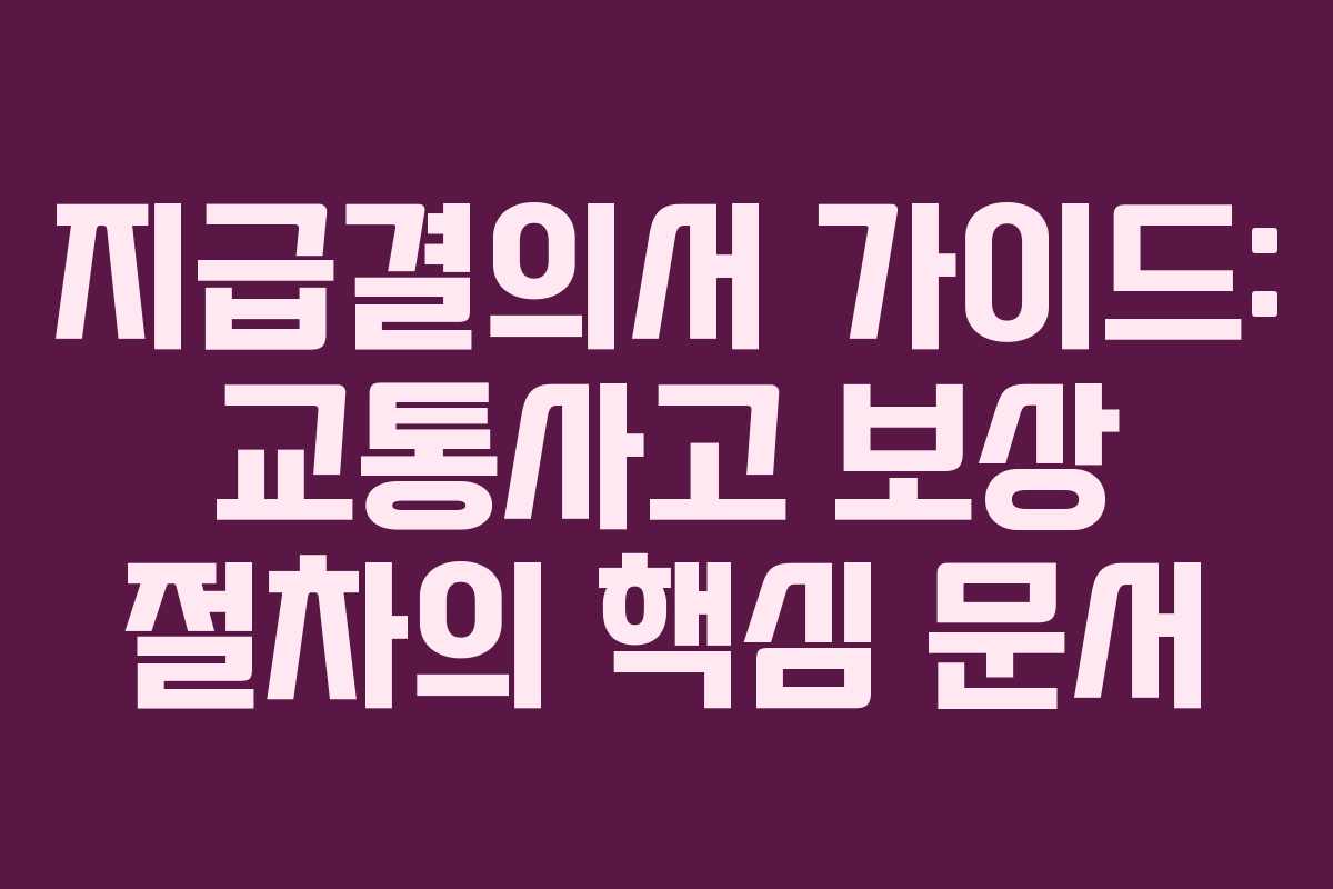 지급결의서 가이드: 교통사고 보상 절차의 핵심 문서