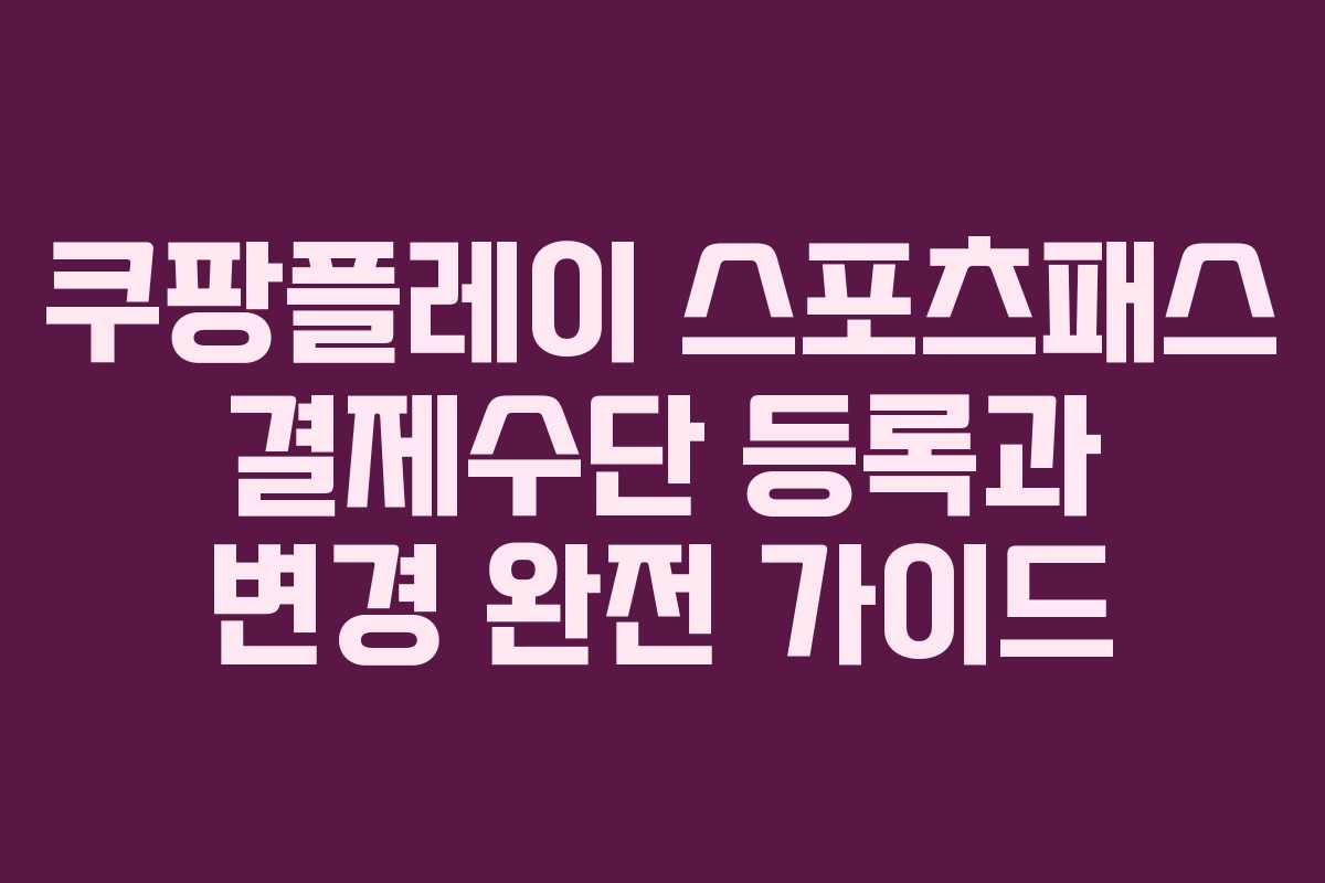 쿠팡플레이 스포츠패스 결제수단 등록과 변경 완전 가이드