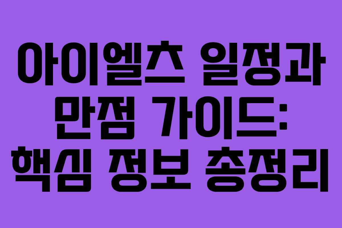 아이엘츠 일정과 만점 가이드: 핵심 정보 총정리
