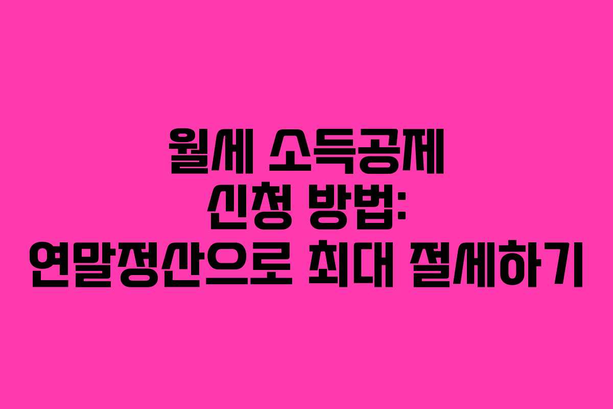 월세 소득공제 신청 방법: 연말정산으로 최대 절세하기