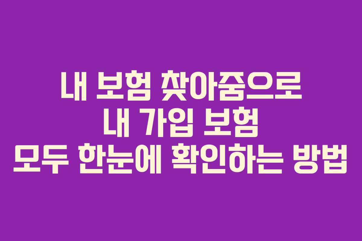 내 보험 찾아줌으로 내 가입 보험 모두 한눈에 확인하는 방법