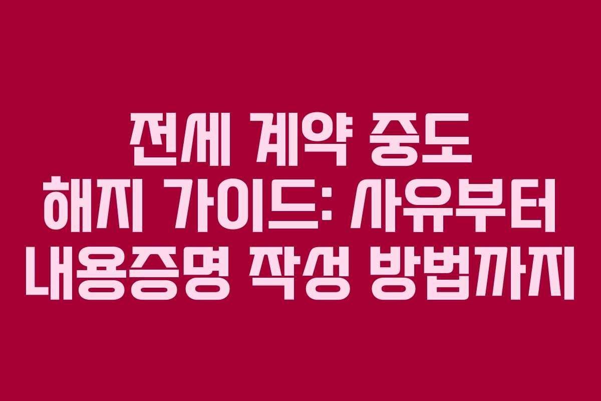 전세 계약 중도 해지 가이드: 사유부터 내용증명 작성 방법까지