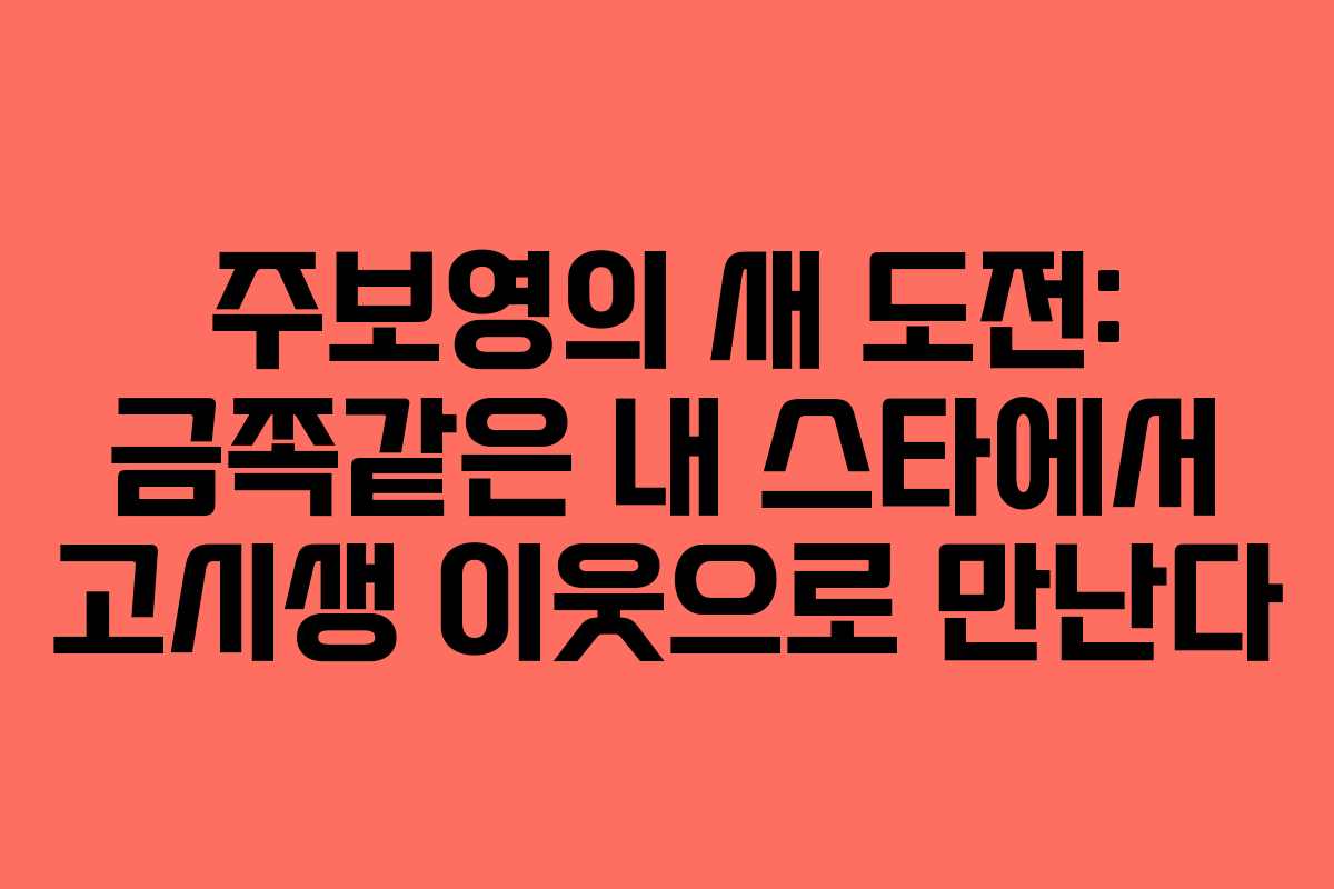 주보영의 새 도전: 금쪽같은 내 스타에서 고시생 이웃으로 만난다