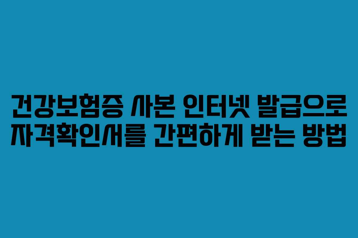 건강보험증 사본 인터넷 발급으로 자격확인서를 간편하게 받는 방법