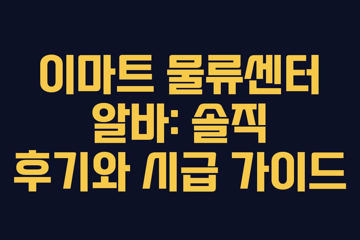 이마트 물류센터 알바: 솔직 후기와 시급 가이드