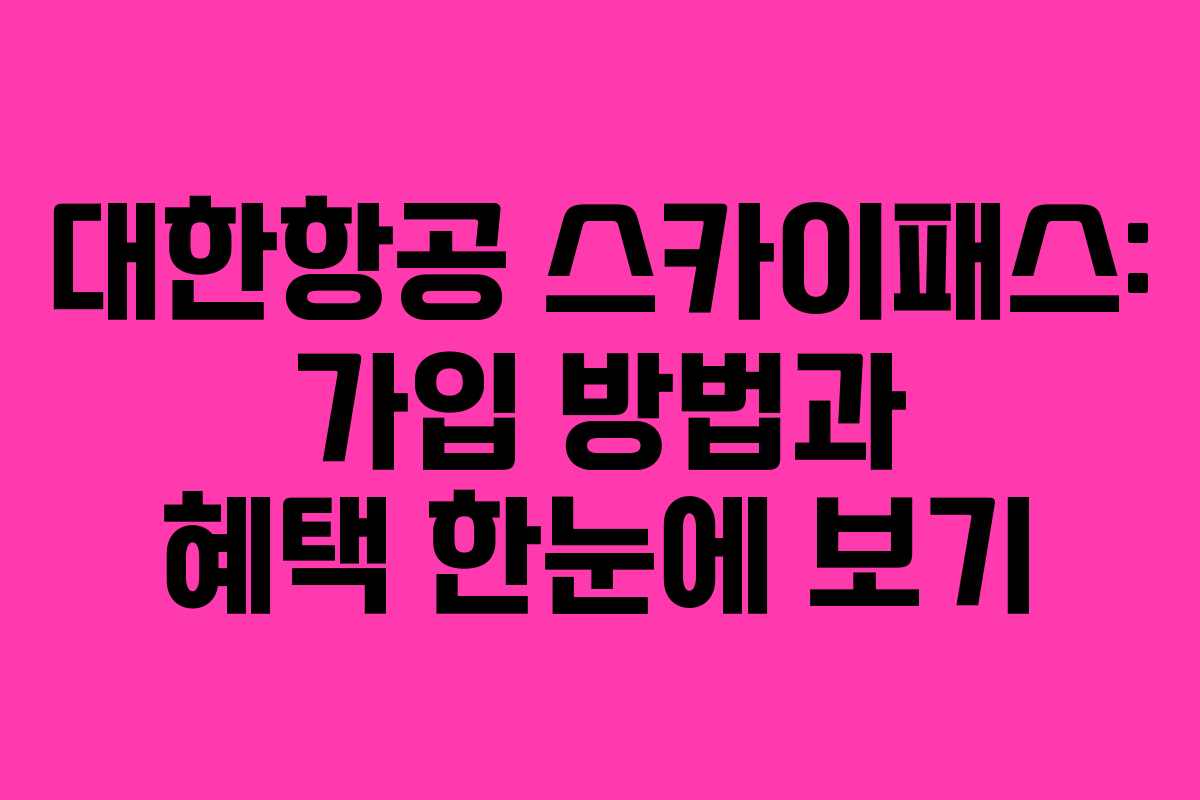 대한항공 스카이패스: 가입 방법과 혜택 한눈에 보기