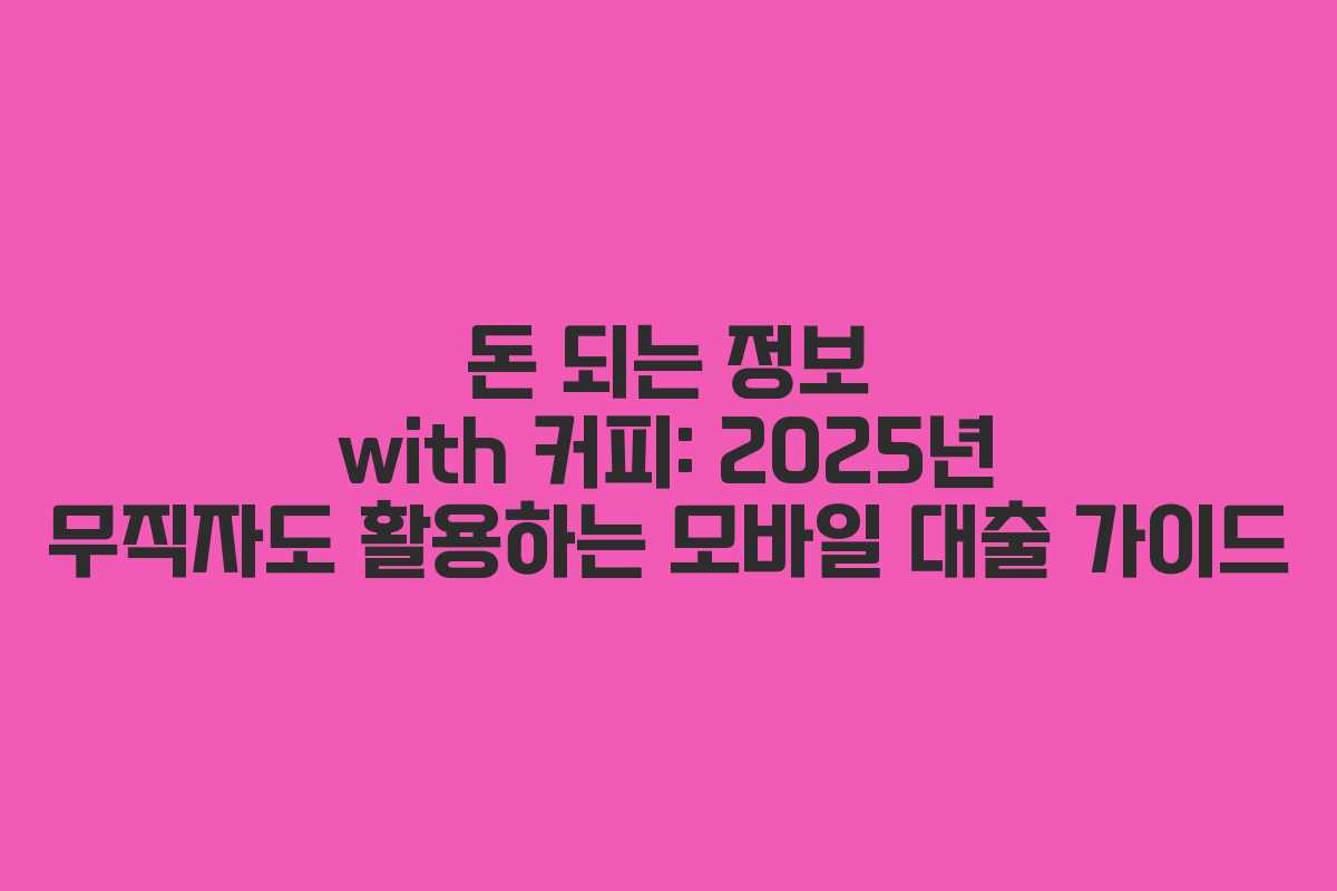 돈 되는 정보 with 커피: 2025년 무직자도 활용하는 모바일 대출 가이드