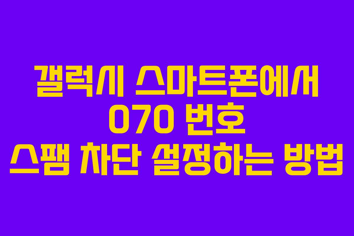 갤럭시 스마트폰에서 070 번호 스팸 차단 설정하는 방법