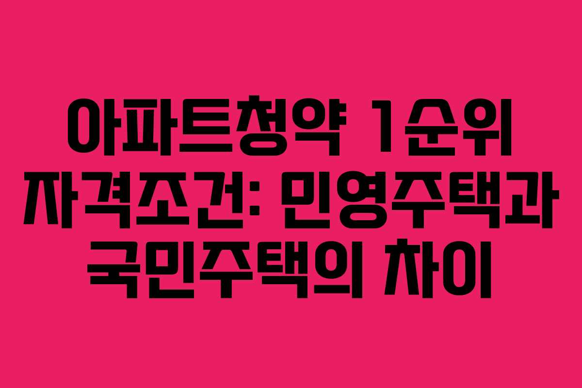 아파트청약 1순위 자격조건: 민영주택과 국민주택의 차이