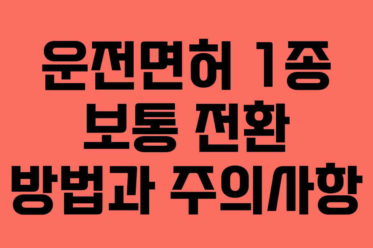 운전면허 1종 보통 전환 방법과 주의사항 운전면허 1종 보통 전환 방법과 주의사항