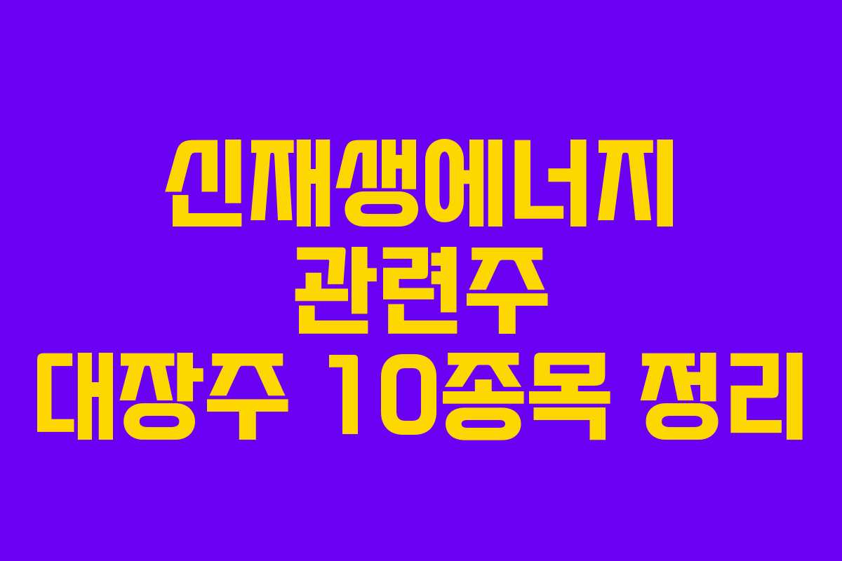 신재생에너지 관련주 대장주 10종목 정리