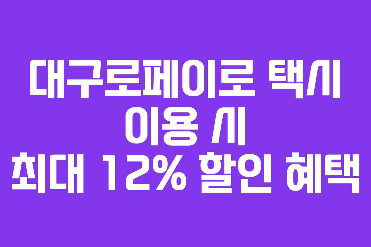 대구로페이로 택시 이용 시 최대 12% 할인 혜택 대구로페이로 택시 이용 시 최대 12% 할인 혜택