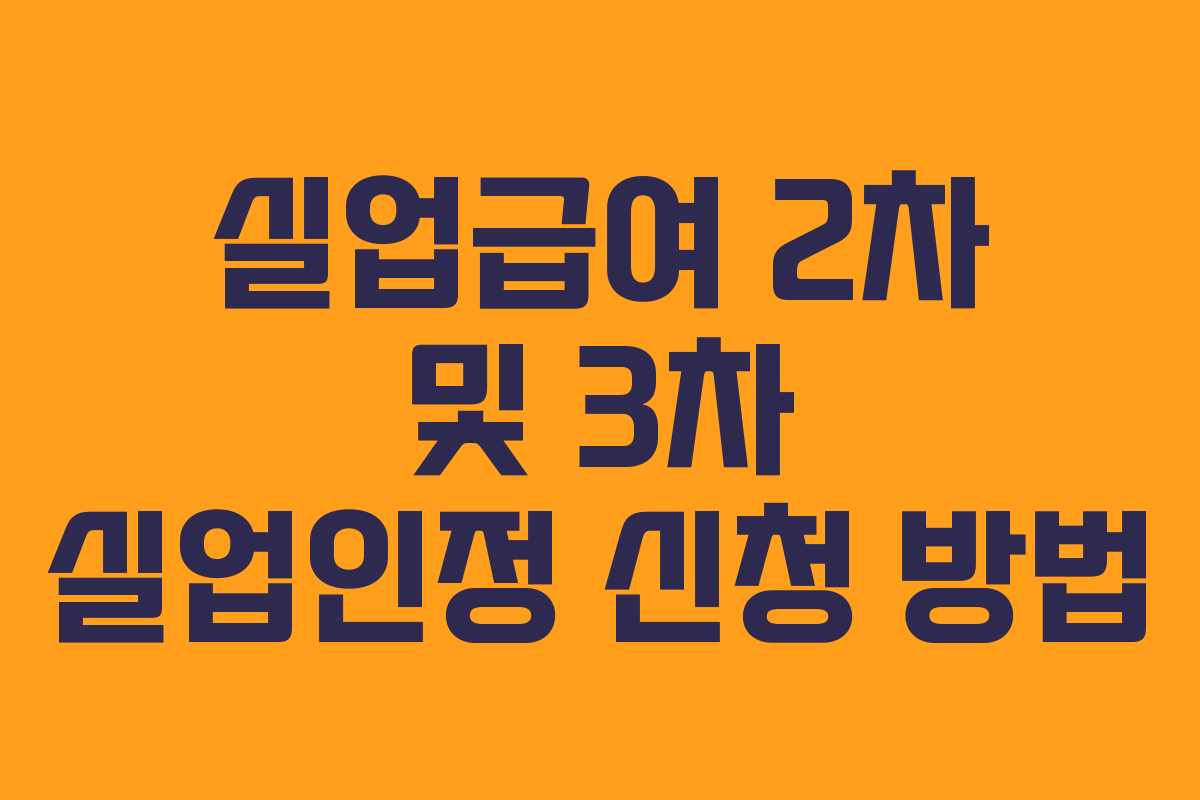 실업급여 2차 및 3차 실업인정 신청 방법 실업급여 2차 및 3차 실업인정 신청 방법