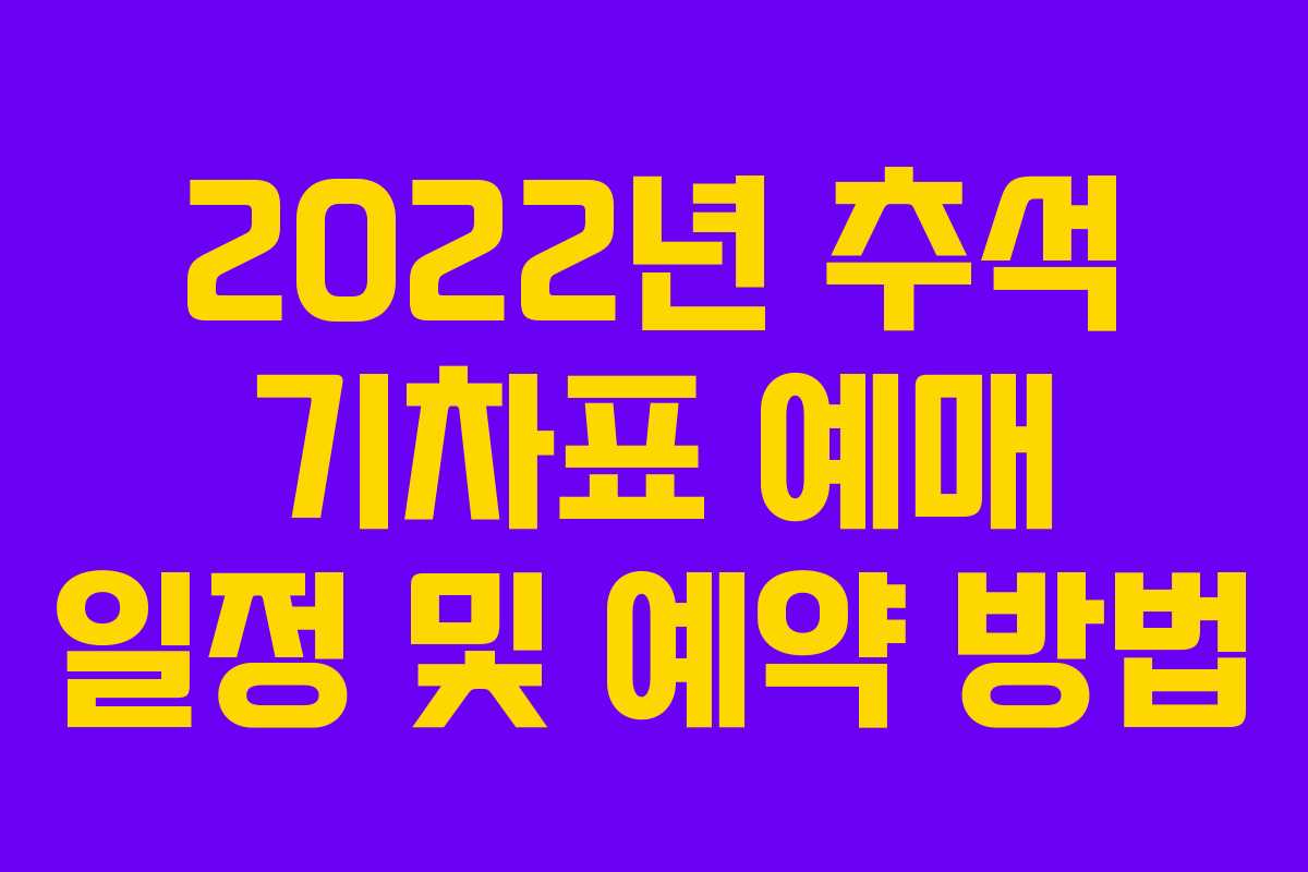 2022년 추석 기차표 예매 일정 및 예약 방법